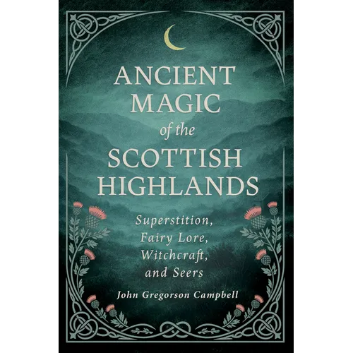 Ancient Magic of the Scottish Highlands: Superstition, Fairy Lore, Witchcraft, and Seers - Paperback
